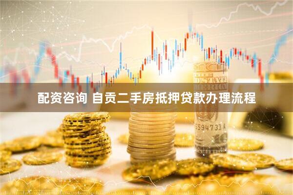 配资咨询 自贡二手房抵押贷款办理流程