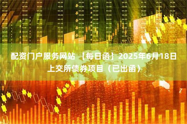 配资门户服务网站 【每日函】2025年6月18日上交所债券项目（已出函）