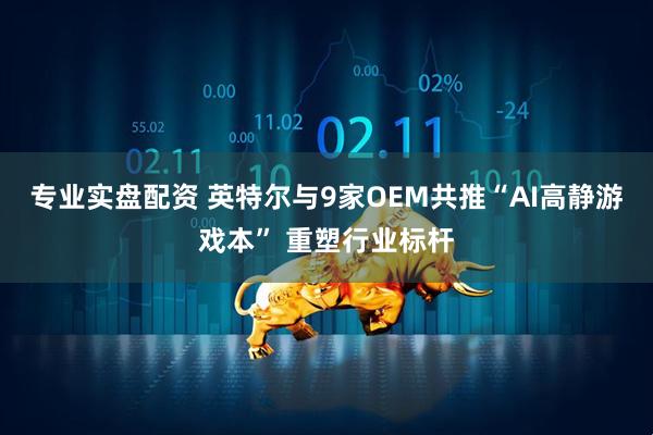 专业实盘配资 英特尔与9家OEM共推“AI高静游戏本” 重塑行业标杆