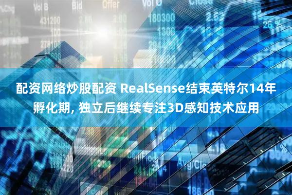 配资网络炒股配资 RealSense结束英特尔14年孵化期, 独立后继续专注3D感知技术应用