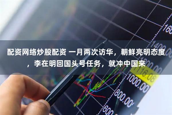 配资网络炒股配资 一月两次访华，朝鲜亮明态度，李在明回国头号任务，就冲中国来